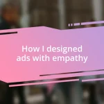 How I designed ads with empathy