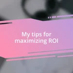 My tips for maximizing ROI