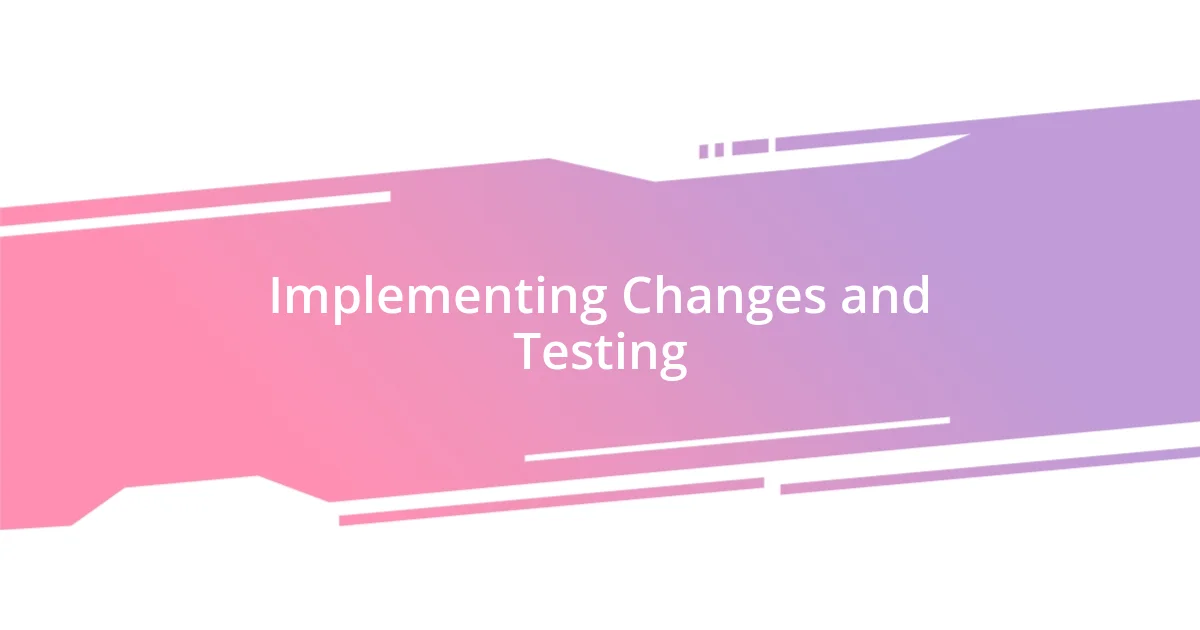 Implementing Changes and Testing