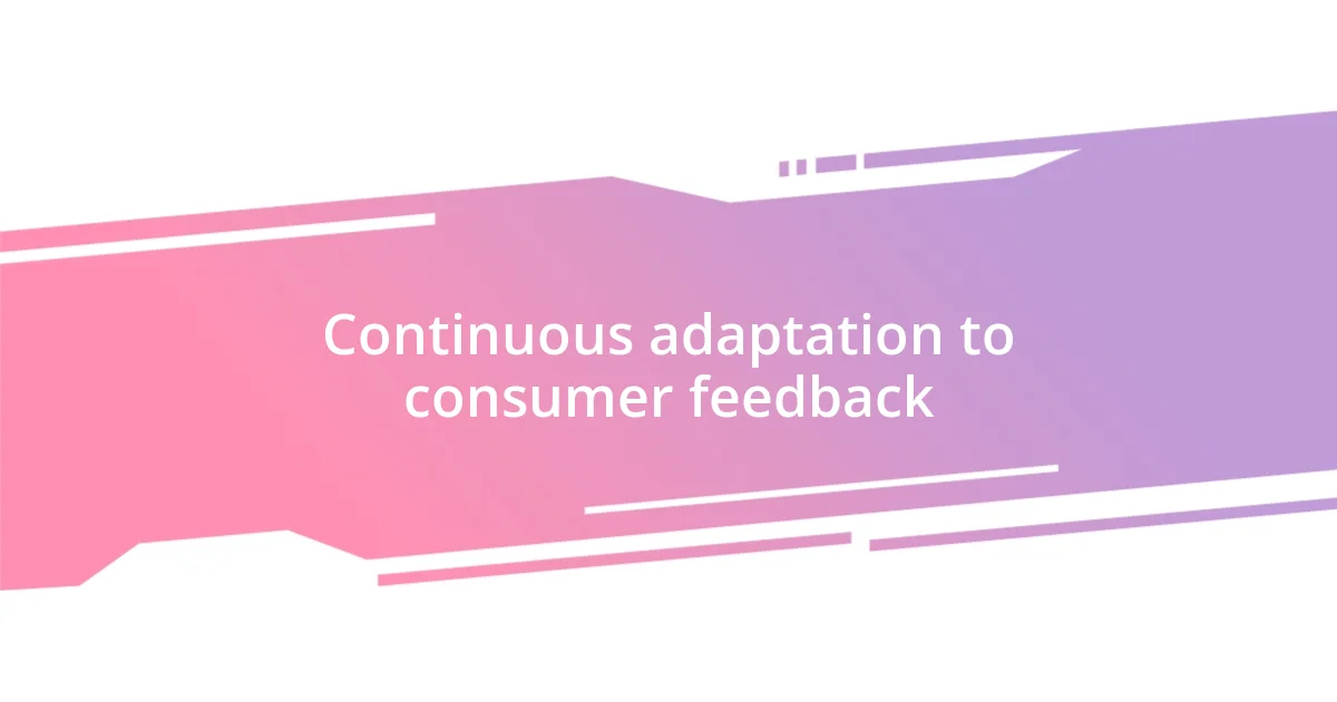 Continuous adaptation to consumer feedback