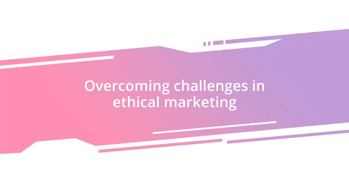 Overcoming challenges in ethical marketing